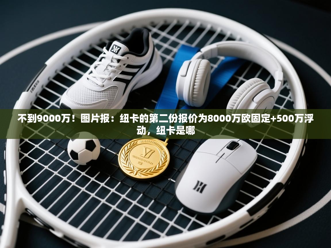 不到9000万！图片报：纽卡的第二份报价为8000万欧固定+500万浮动，纽卡是哪