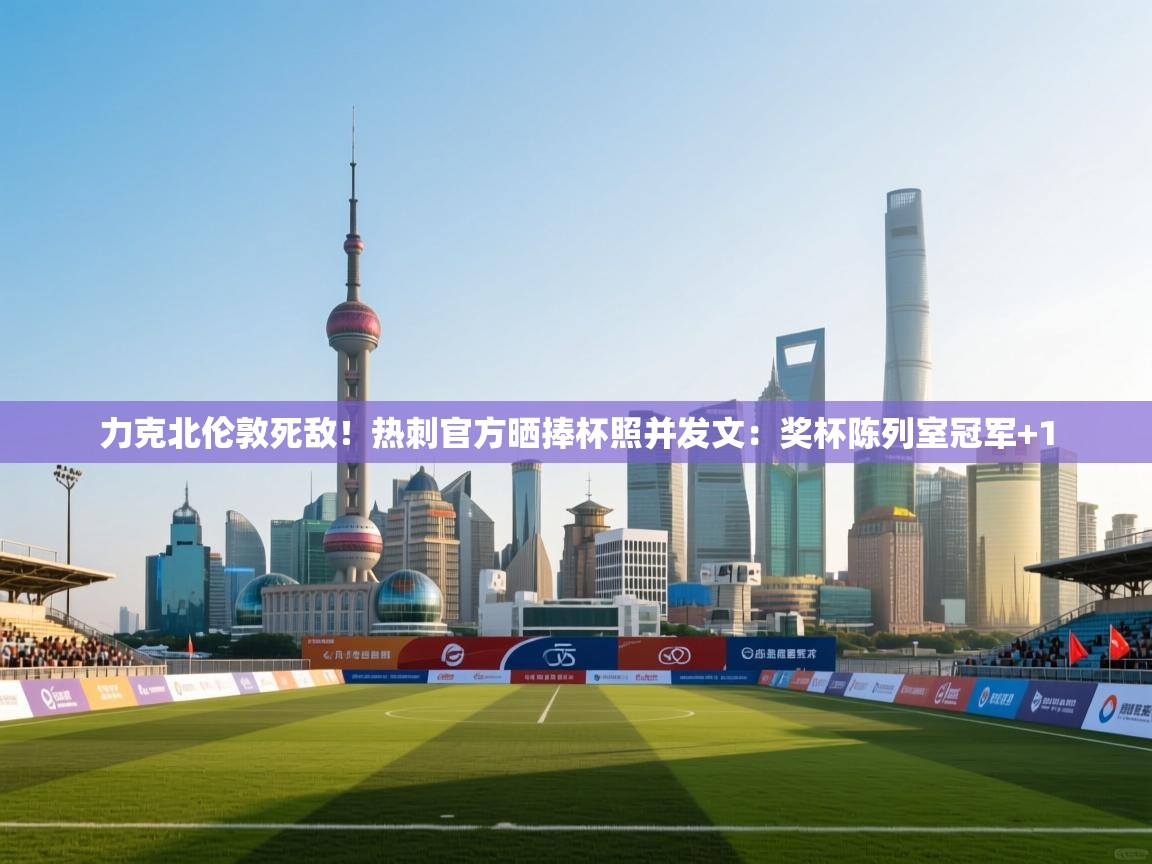 力克北伦敦死敌！热刺官方晒捧杯照并发文：奖杯陈列室冠军+1  第1张