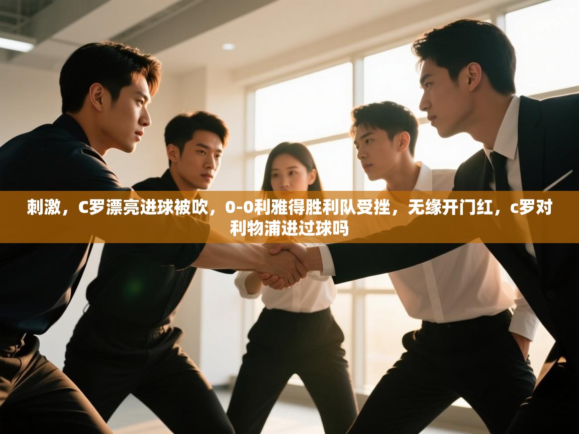 刺激,C罗漂亮进球被吹,0-0利雅得胜利队受挫,无缘开门红,c罗对利物浦进过球吗 第1张