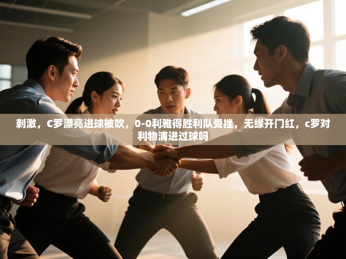 刺激,C罗漂亮进球被吹,0-0利雅得胜利队受挫,无缘开门红,c罗对利物浦进过球吗 第2张