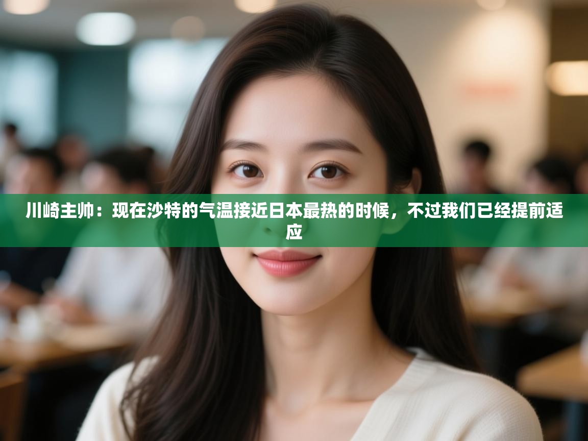 川崎主帅:现在沙特的气温接近日本最热的时候,不过我们已经提前适应 第1张