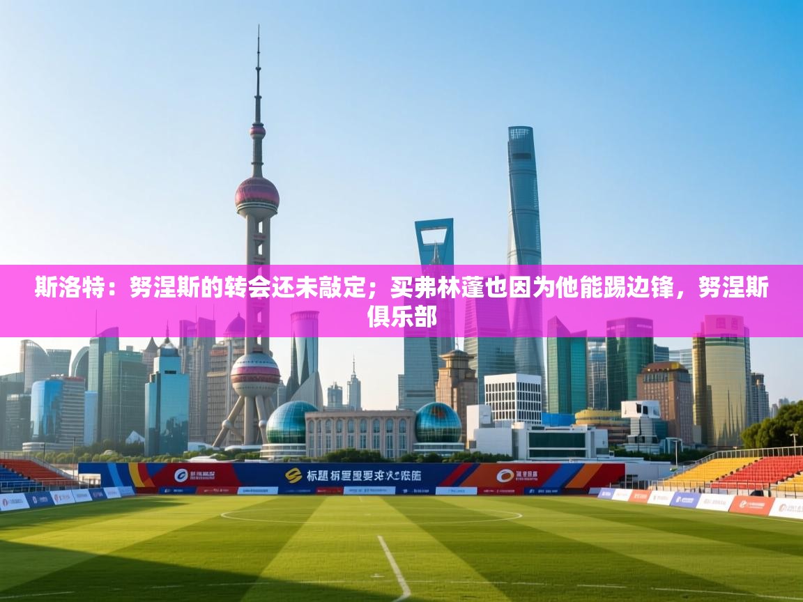 斯洛特：努涅斯的转会还未敲定；买弗林蓬也因为他能踢边锋，努涅斯俱乐部  第1张