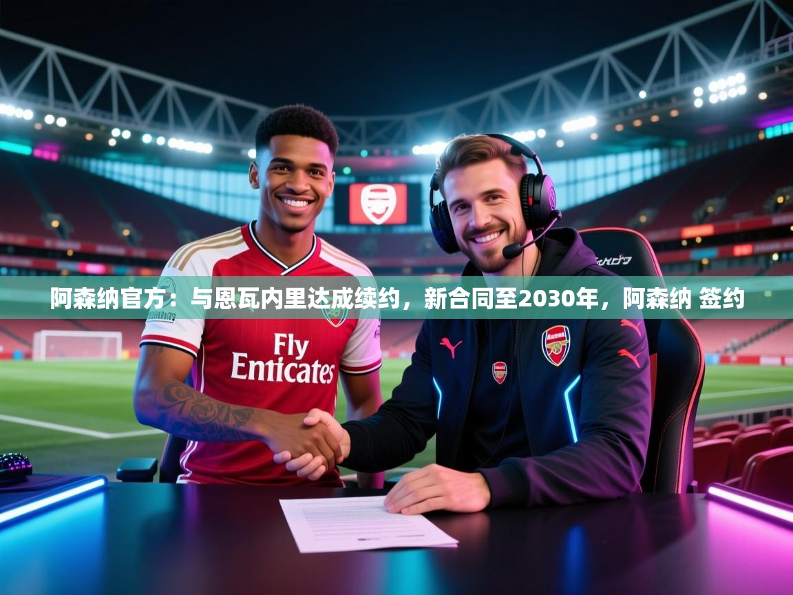 阿森纳官方：与恩瓦内里达成续约，新合同至2030年，阿森纳 签约