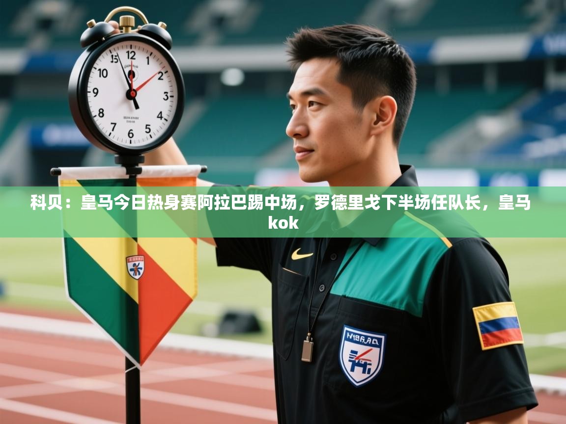 科贝：皇马今日热身赛阿拉巴踢中场，罗德里戈下半场任队长，皇马 kok  第1张