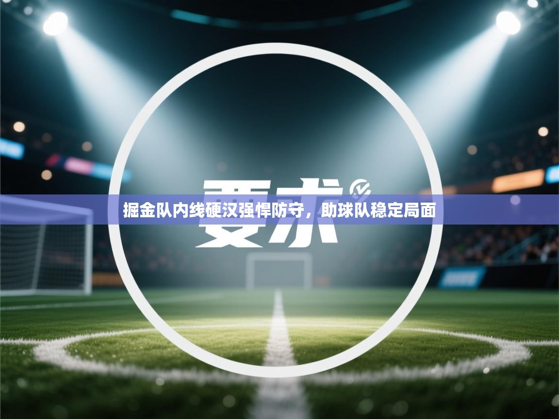 掘金队内线硬汉强悍防守,助球队稳定局面 第1张