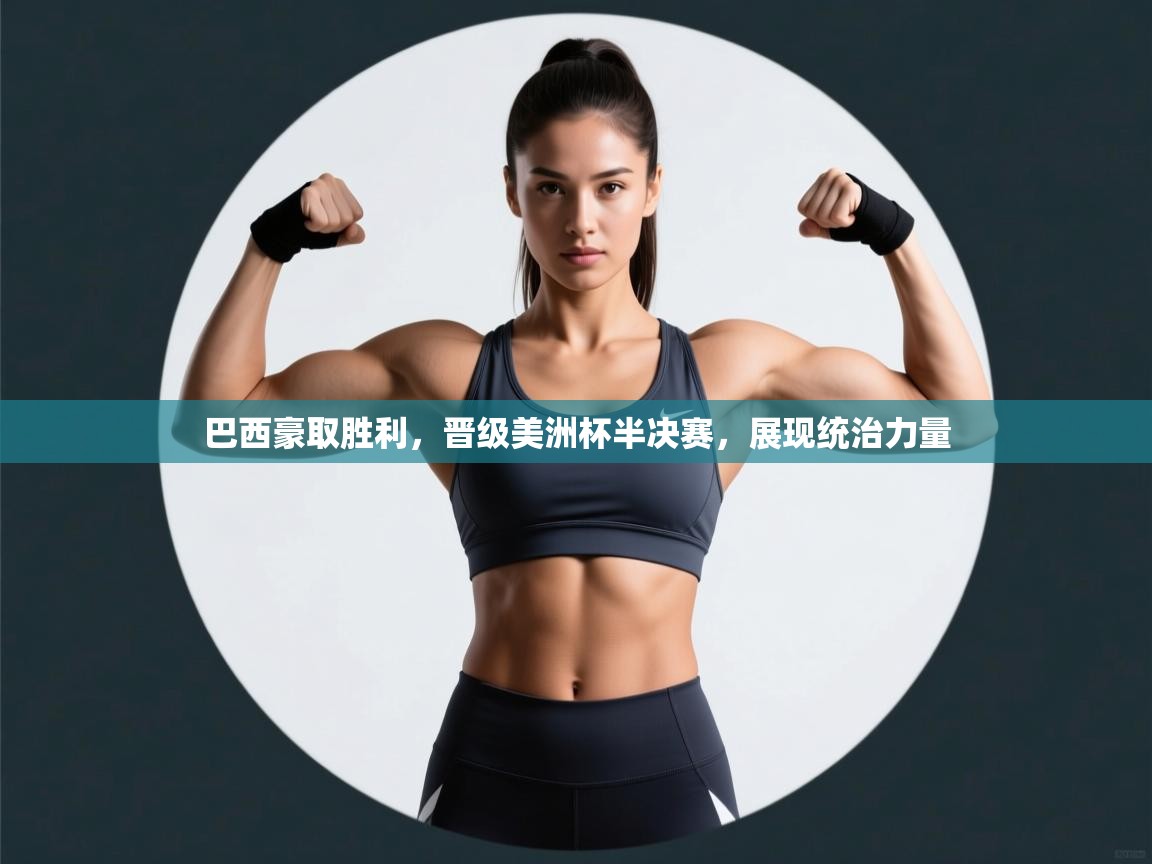 巴西豪取胜利，晋级美洲杯半决赛，展现统治力量  第2张