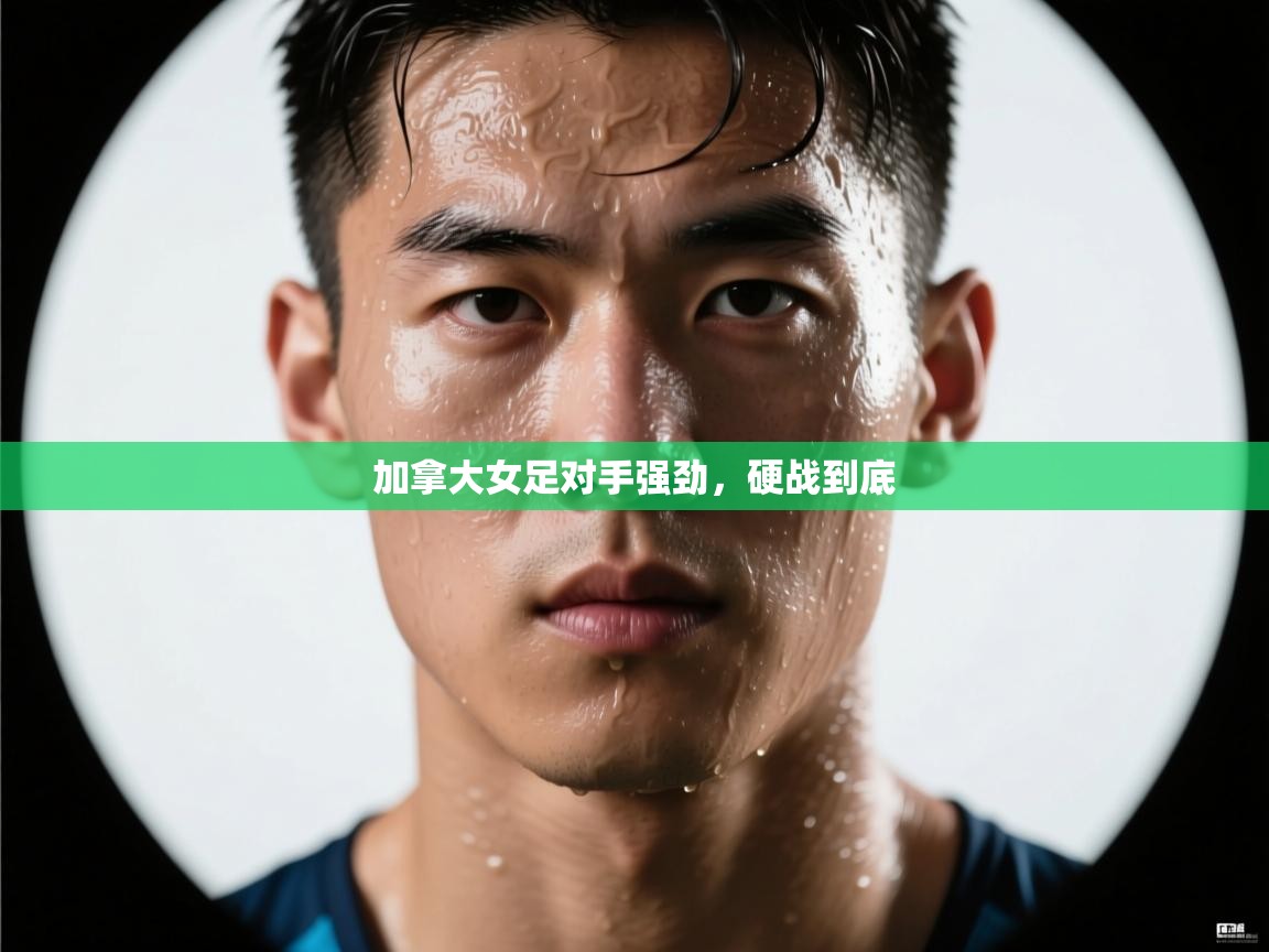 加拿大女足对手强劲,硬战到底 第1张