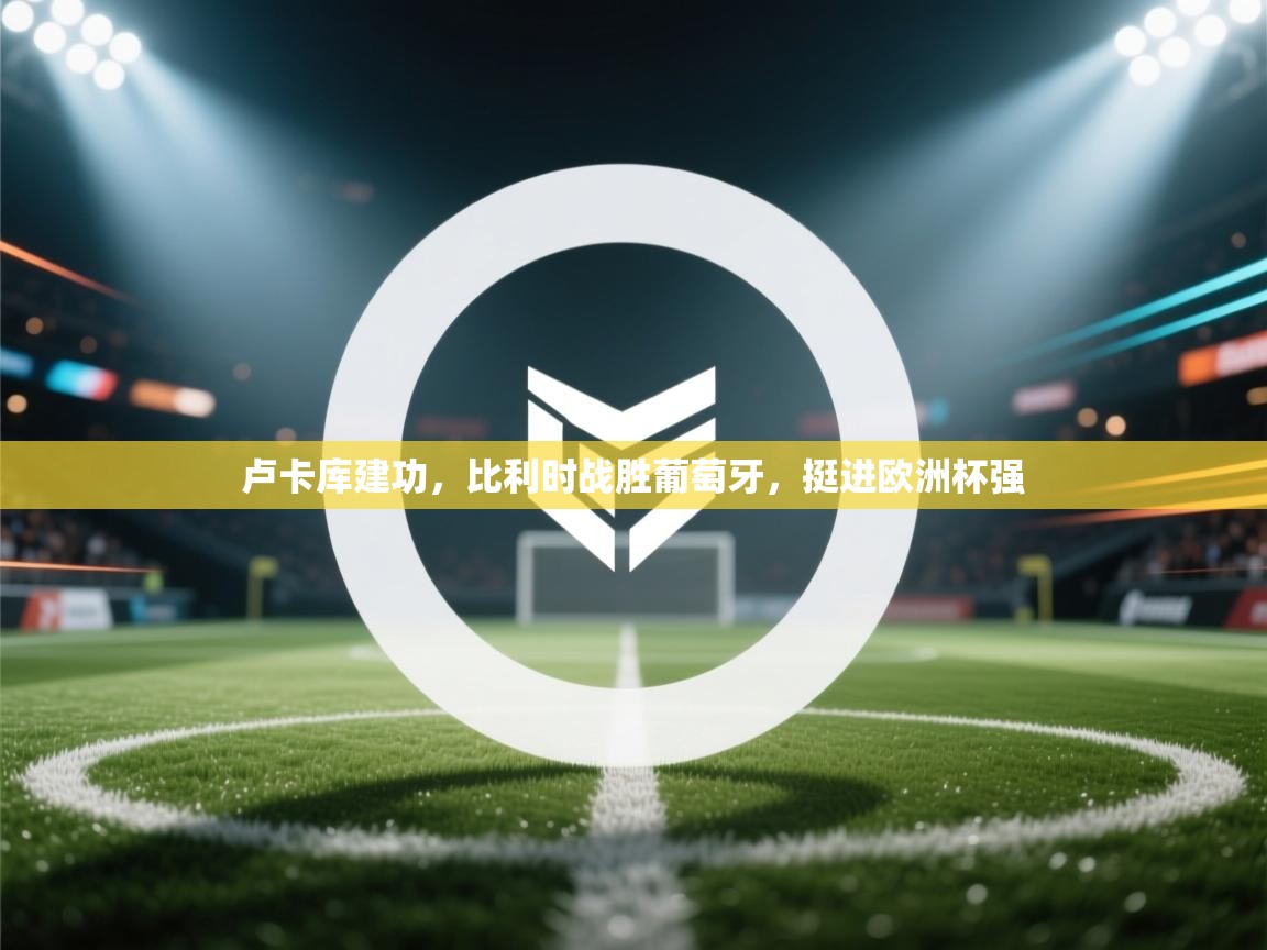 卢卡库建功，比利时战胜葡萄牙，挺进欧洲杯强  第2张