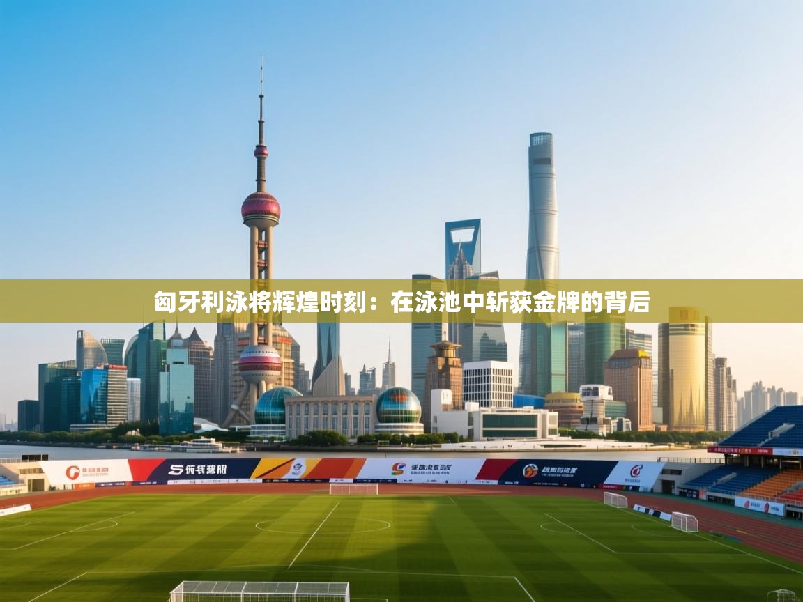 匈牙利泳将辉煌时刻：在泳池中斩获金牌的背后  第1张