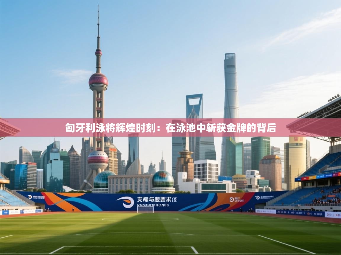 匈牙利泳将辉煌时刻：在泳池中斩获金牌的背后  第2张