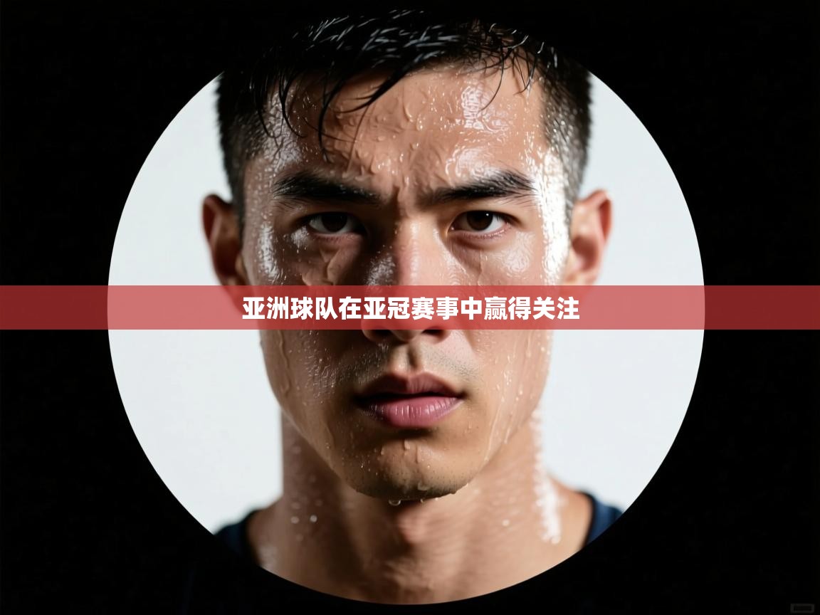 亚洲球队在亚冠赛事中赢得关注 第1张