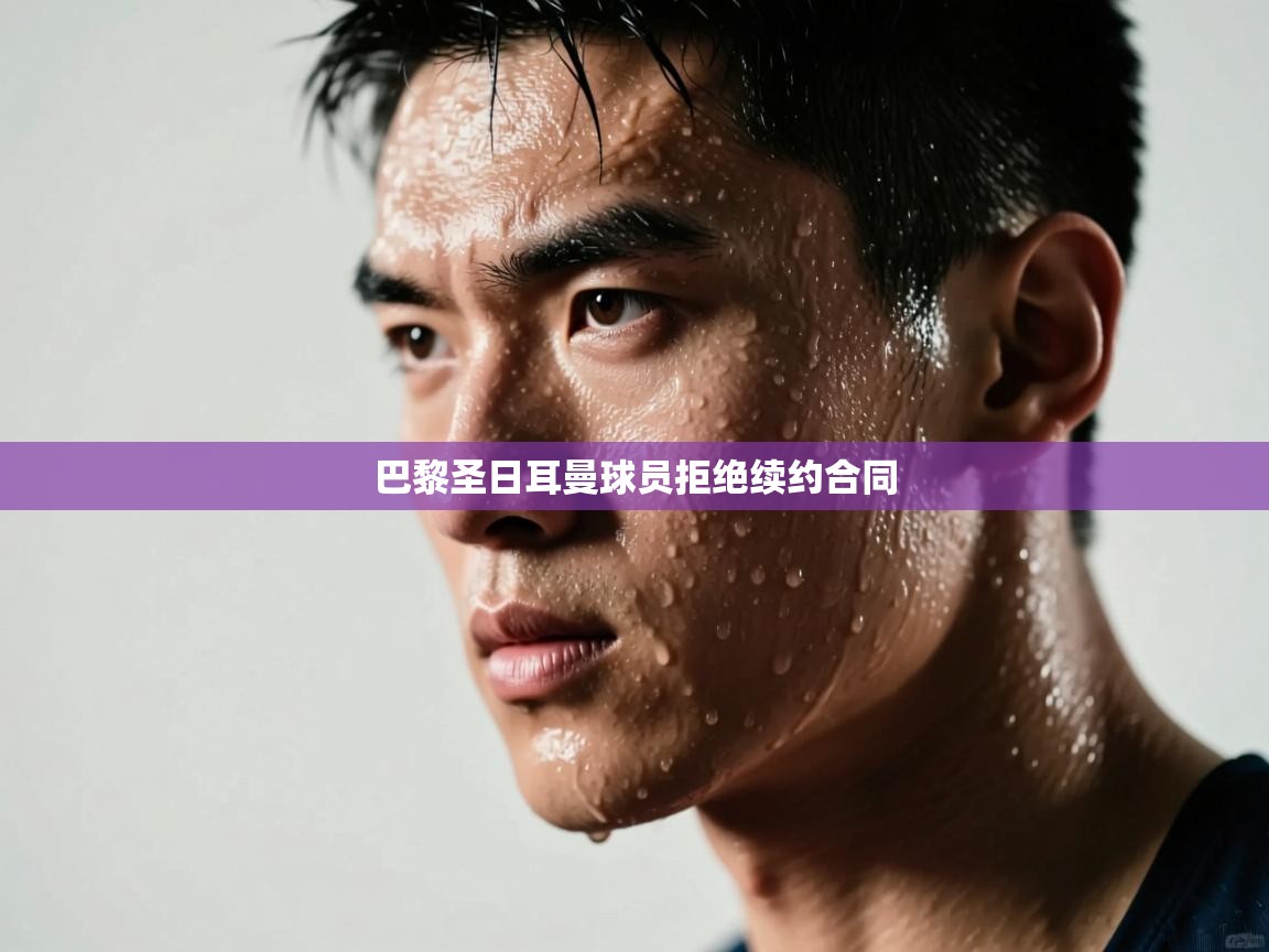 巴黎圣日耳曼球员拒绝续约合同 第2张